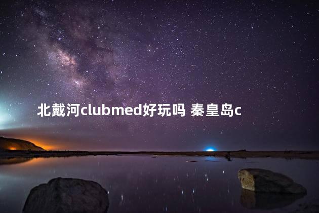 北戴河clubmed好玩吗 秦皇岛clubmed